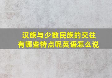 汉族与少数民族的交往有哪些特点呢英语怎么说