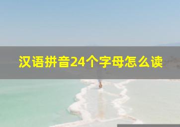 汉语拼音24个字母怎么读