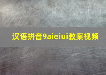 汉语拼音9aieiui教案视频