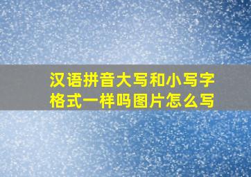 汉语拼音大写和小写字格式一样吗图片怎么写