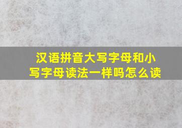 汉语拼音大写字母和小写字母读法一样吗怎么读