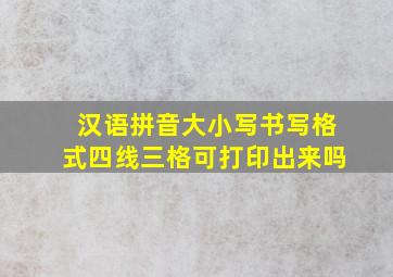 汉语拼音大小写书写格式四线三格可打印出来吗