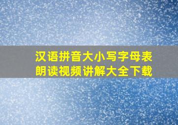 汉语拼音大小写字母表朗读视频讲解大全下载