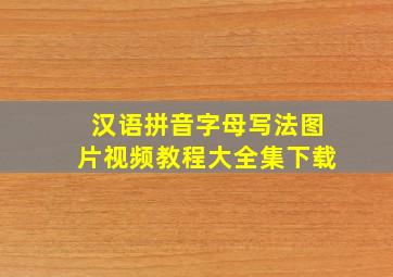 汉语拼音字母写法图片视频教程大全集下载