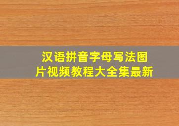 汉语拼音字母写法图片视频教程大全集最新