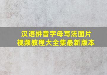 汉语拼音字母写法图片视频教程大全集最新版本