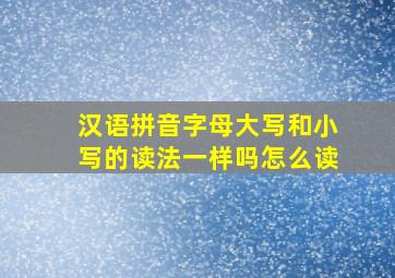 汉语拼音字母大写和小写的读法一样吗怎么读