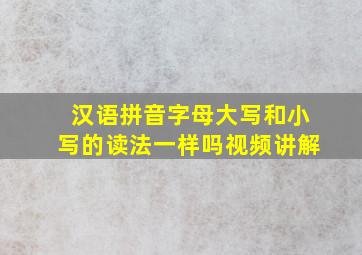 汉语拼音字母大写和小写的读法一样吗视频讲解