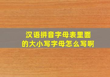 汉语拼音字母表里面的大小写字母怎么写啊