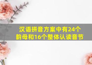 汉语拼音方案中有24个韵母和16个整体认读音节