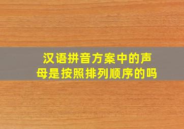 汉语拼音方案中的声母是按照排列顺序的吗