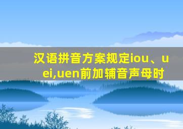 汉语拼音方案规定iou、uei,uen前加辅音声母时