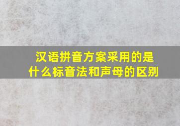 汉语拼音方案采用的是什么标音法和声母的区别