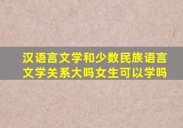 汉语言文学和少数民族语言文学关系大吗女生可以学吗