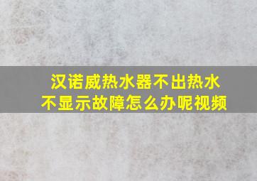 汉诺威热水器不出热水不显示故障怎么办呢视频