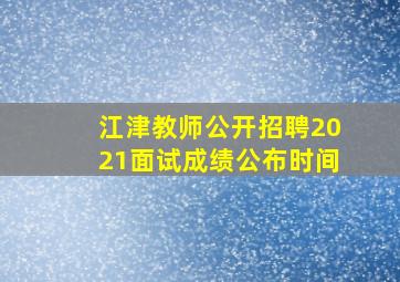 江津教师公开招聘2021面试成绩公布时间