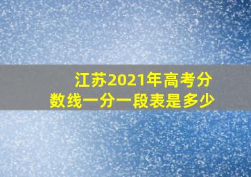 江苏2021年高考分数线一分一段表是多少