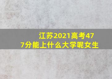 江苏2021高考477分能上什么大学呢女生