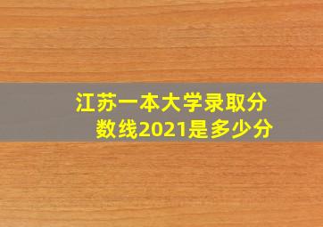 江苏一本大学录取分数线2021是多少分