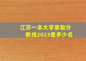 江苏一本大学录取分数线2023是多少名