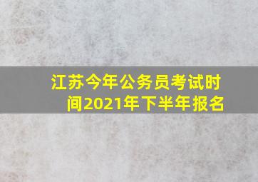 江苏今年公务员考试时间2021年下半年报名