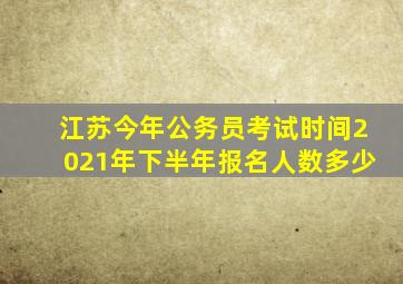 江苏今年公务员考试时间2021年下半年报名人数多少