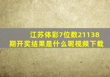 江苏体彩7位数21138期开奖结果是什么呢视频下载