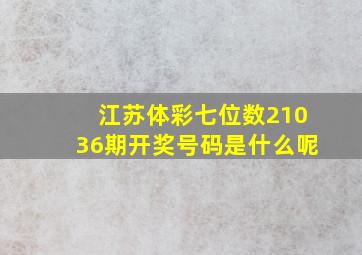 江苏体彩七位数21036期开奖号码是什么呢