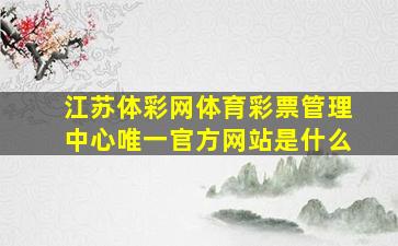 江苏体彩网体育彩票管理中心唯一官方网站是什么