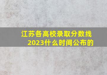 江苏各高校录取分数线2023什么时间公布的