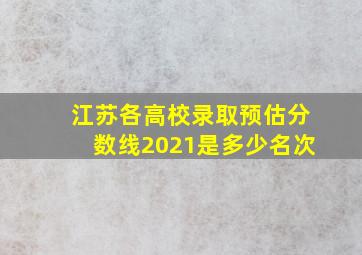 江苏各高校录取预估分数线2021是多少名次