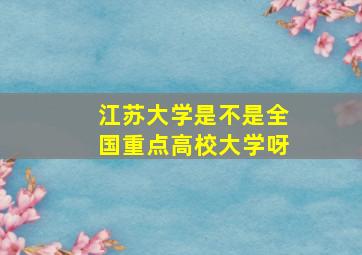 江苏大学是不是全国重点高校大学呀