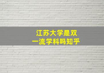 江苏大学是双一流学科吗知乎