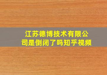 江苏德博技术有限公司是倒闭了吗知乎视频