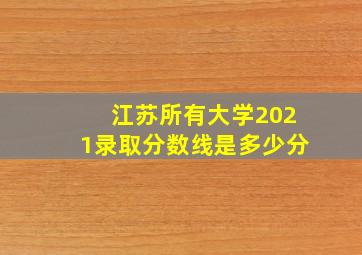 江苏所有大学2021录取分数线是多少分