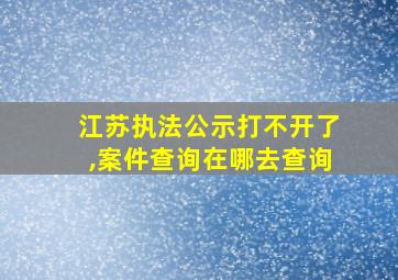 江苏执法公示打不开了,案件查询在哪去查询