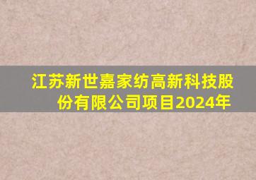 江苏新世嘉家纺高新科技股份有限公司项目2024年