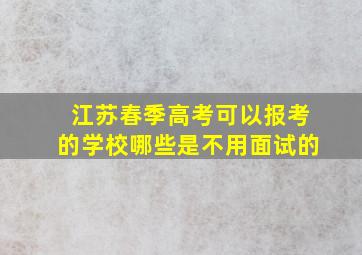 江苏春季高考可以报考的学校哪些是不用面试的