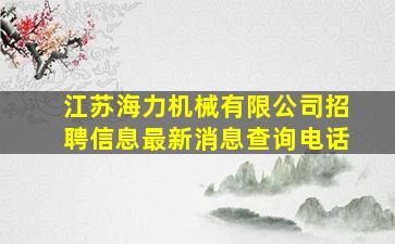 江苏海力机械有限公司招聘信息最新消息查询电话