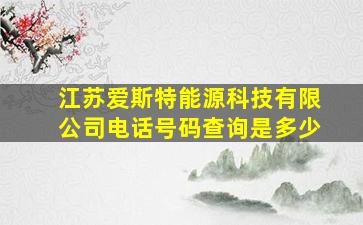 江苏爱斯特能源科技有限公司电话号码查询是多少