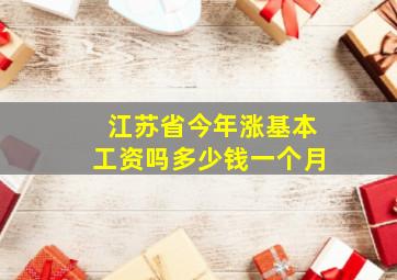 江苏省今年涨基本工资吗多少钱一个月