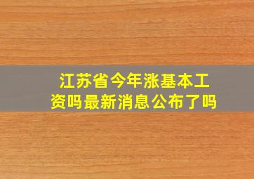 江苏省今年涨基本工资吗最新消息公布了吗