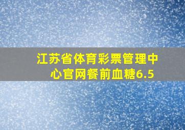 江苏省体育彩票管理中心官网餐前血糖6.5