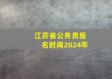 江苏省公务员报名时间2024年