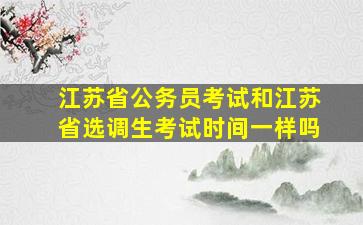 江苏省公务员考试和江苏省选调生考试时间一样吗