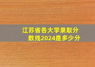 江苏省各大学录取分数线2024是多少分