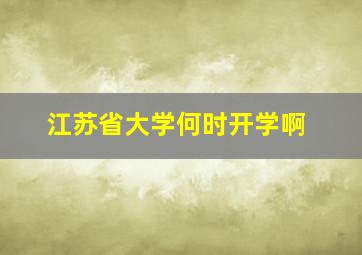 江苏省大学何时开学啊