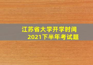 江苏省大学开学时间2021下半年考试题