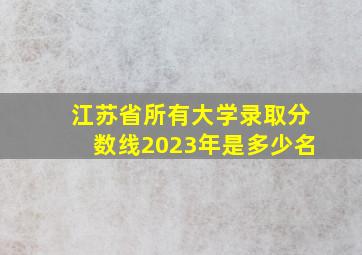 江苏省所有大学录取分数线2023年是多少名