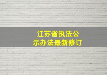 江苏省执法公示办法最新修订